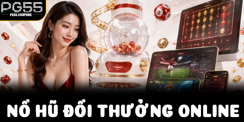 Nổ Hũ Đổi Thưởng Online – Khám Phá Cấu Trúc Game Và Khoảnh Khắc Jackpot